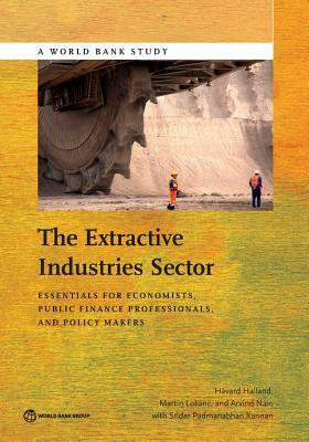 The Extractive Industries Sector: Essentials for Economists, Public Finance Professionals, and Policy Makers by Martin Lokanc, Håvard Halland, Arvind Nair