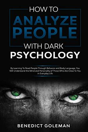 How To Analyze People with Dark Psychology: By Learning To Read People Through Behavior and Body Language, You Will Understand the Mind and Personality of Those Who Are Close To You in Everyday Life. by BENEDICT GOLEMAN