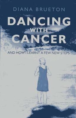 Dancing with Cancer: (And How I Learnt a Few New Steps) by Diana Brueton