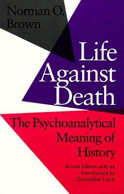 Life Against Death: The Psychoanalytical Meaning of History by Norman O. Brown