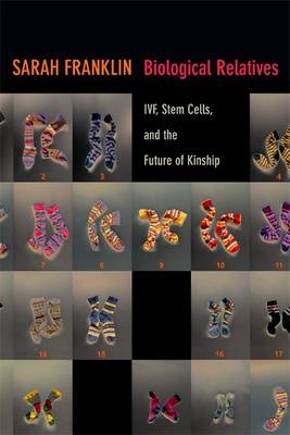 Biological Relatives: IVF, Stem Cells, and the Future of Kinship by Sarah Franklin