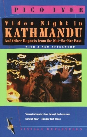 Video Night in Kathmandu and Other Reports from the Not-So-Far East by Robin Desser, Pico Iyer