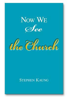 Now We See the Church: Messages on the Life of the Church, the Body of Christ by Stephen Kaung