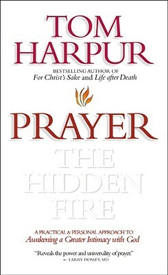 Prayer: The Hidden Fire: A Practical and Personal Approach to Awakening a Greater Intimacy with God by Tom Harpur