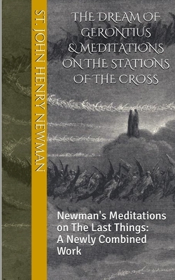 The Dream of Gerontius & Meditations on the Stations of the Cross: Newman's Meditations on The Last Things: A Newly Combined Work by John Henry Newman