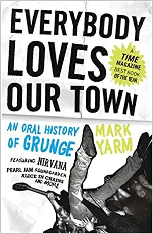 Everybody Loves Our Town: An Oral History of Grunge by Mark Yarm