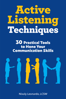 Active Listening Techniques: 30 Practical Tools to Hone Your Communication Skills by Nixaly Leonardo