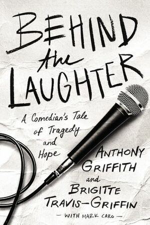 Behind the Laughter: A Comedian's Tale of Tragedy and Hope by Mark Caro, Brigitte Travis-Griffin, Anthony Griffith