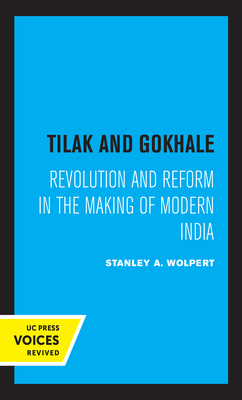 Tilak and Gokhale: Revolution and Reform in the Making of Modern India by Stanley Wolpert