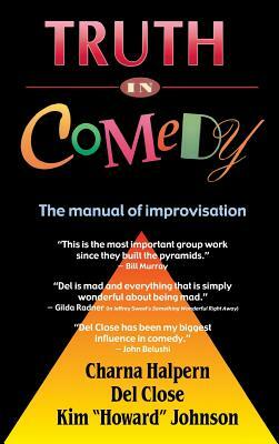 Truth in Comedy: The Manual for Improvisation by Del Close, Charna Halpern, Kim Johnson