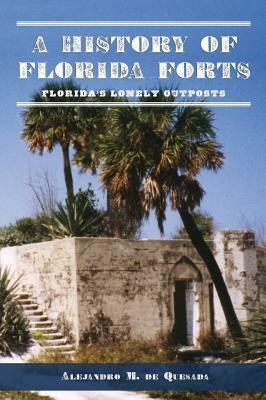 A History of Florida Forts: Florida's Lonely Outposts by Alejandro M. de Quesada