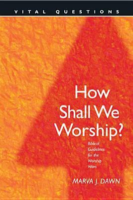 How Shall We Worship?: Biblical Guidelines for the Worship Wars by Marva J. Dawn, Dan Taylor