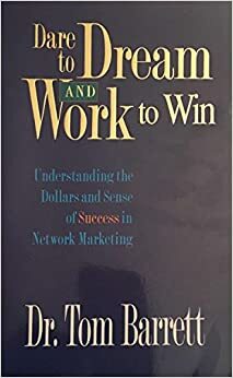 Dare to Dream and Work to Win:Understanding the Dollars and Sense of Success in Network Marketing by Tom Barrett