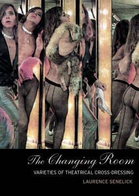 The Changing Room: Sex, Drag and Theatre by Laurence Senelick