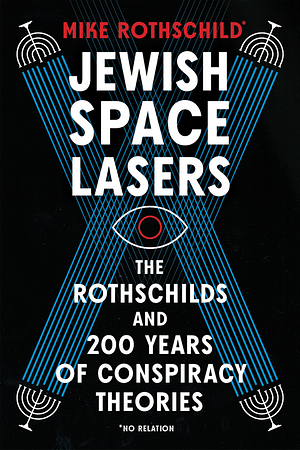 Jewish Space Lasers: The Rothschilds and 200 Years of Conspiracy Theories by Mike Rothschild