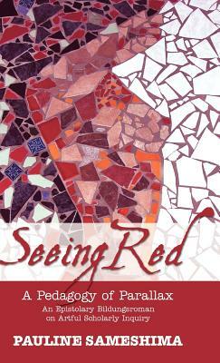 Seeing Red--A Pedagogy of Parallax: An Epistolary Bildungsroman on Artful Scholarly Inquiry by Pauline Sameshima