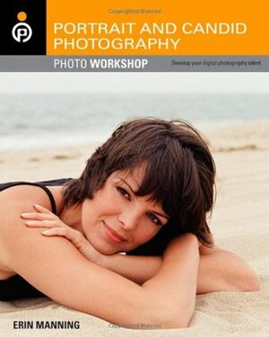 Portrait and Candid Photography Photo Workshop: Develop Your Digital Photography Talent by Erin Manning