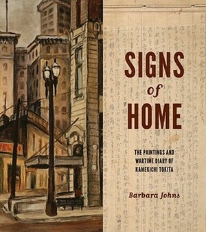 Signs of Home: The Paintings and Wartime Diary of Kamekichi Tokita by Barbara Johns, Stephen H. Sumida