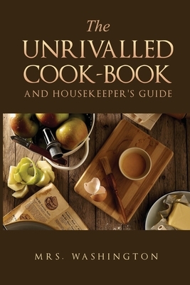 The Unrivalled Cook-Book and Housekeeper's Guide by Washington