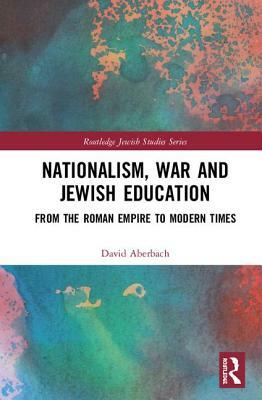 Nationalism, War and Jewish Education: From the Roman Empire to Modern Times by David Aberbach