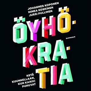 Öyhökratia: Ketä kuunnellaan, kun kaikki puhuvat by Johannes Koponen, Minea Koskinen, Jussi Pullinen