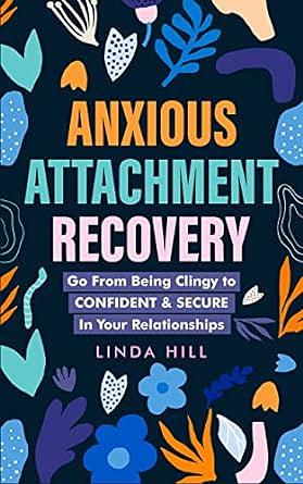 Anxious Attachment Recovery: Go From Being Clingy to Confident & Secure In Your Relationships by Linda Hill