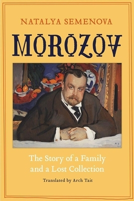 Morozov: The Story of a Family and a Lost Collection by Natalya Semenova