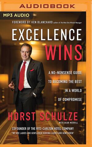 Excellence Always: A No-Nonsense Guide to Rejecting the Status Quo and Reaching True Success by Horst Schulze, Horst Schulze, Dean Merrill