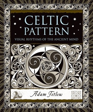 Celtic Pattern: Visual Rhythms of the Ancient Mind by Adam Tetlow