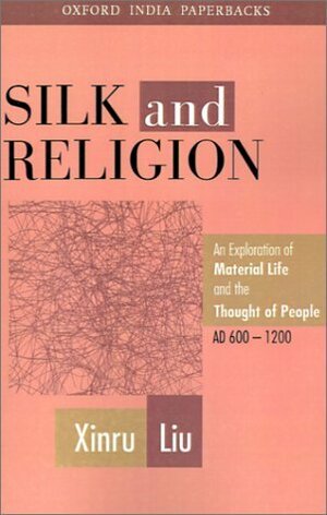 Silk and Religion: An Exploration of Material Life and the Thought of People, AD 600-1200 by Xinru Liu