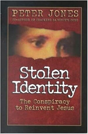 Stolen Identity: The Conspiracy to Reinvent Jesus by Peter Jones