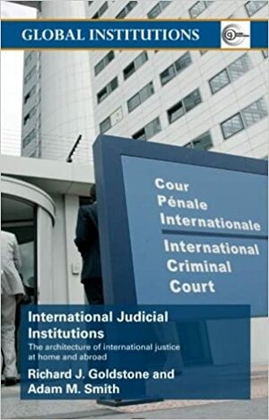 International Judicial Institutions: The Architecture of International Justice at Home and Abroad by Richard J. Goldstone