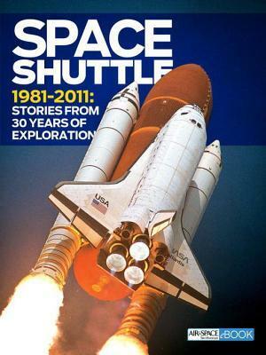 Space Shuttle 1981-2011: Stories from 30 Years of Exploration by Smithsonian Books, Greg Freiherr, Linda Shiner, James R. Chiles, Damond Benningfield, T.A. Heppenheimer, Sally Ride, Michael Klesius, Chad Slattery, Debbie Gary, Tony Reichhardt