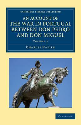 An Account of the War in Portugal Between Don Pedro and Don Miguel by Charles Napier