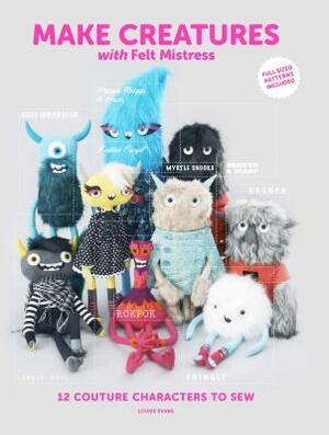 Make Creatures with Felt Mistress: 12 Couture Characters to Sew by Louise Evans
