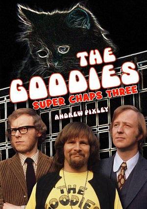 The Goodies: Super Chaps Three by Andrew Pixley