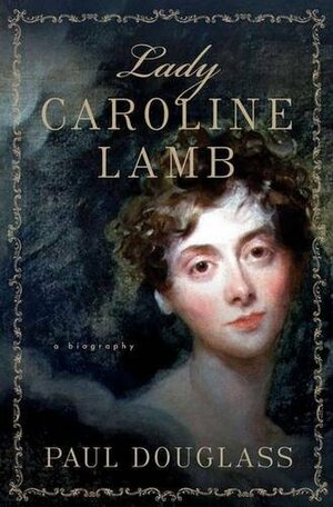 Lady Caroline Lamb: A Biography by Paul Douglass