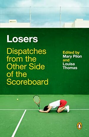 Losers: Dispatches from the Other Side of the Scoreboard by Mary Pilon, Louisa Thomas