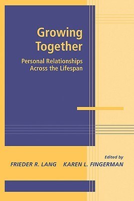 Growing Together: Personal Relationships Across the Life Span by Karen L. Fingerman, Frieder R. Lang