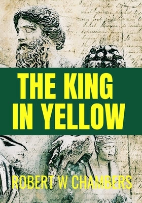 THE KING IN YELLOW Robert W Chambers: Classic Edition by Robert W. Chambers