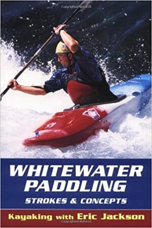 Whitewater Paddling: Strokes & Concepts by Eric Jackson