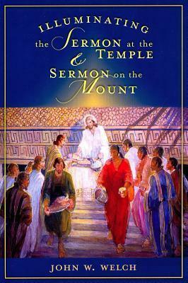 Illuminating the Sermon at the Temple and Sermon on the Mount: An Approach to 3 Nephi 11-18 and Matthew 5-7 by John W. Welch