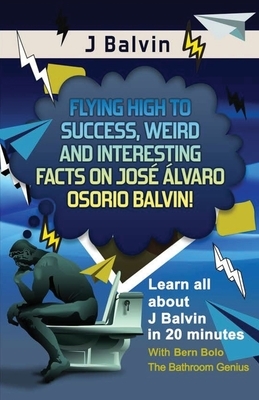 J Balvin: Flying High to Success, Weird and Interesting Facts on José Álvaro Osorio Balvin! by Bern Bolo