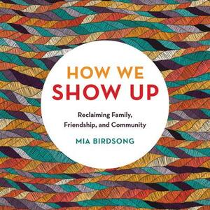 How We Show Up: Building Community in These Fractured Times by Mia Birdsong