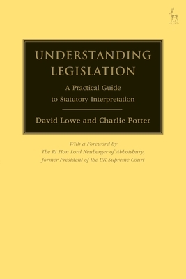 Understanding Legislation: A Practical Guide to Statutory Interpretation by Charlie Potter, David Lowe