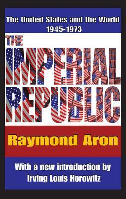 The Imperial Republic: The United States and the World 1945-1973 by Raymond Aron