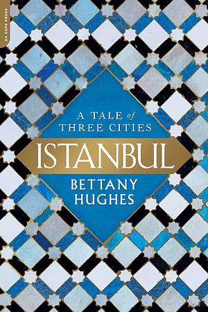 Istanbul: A Tale of Three Cities by Bettany Hughes