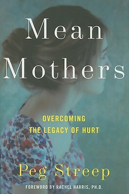 Mean Mothers: Overcoming the Legacy of Hurt by Peg Streep