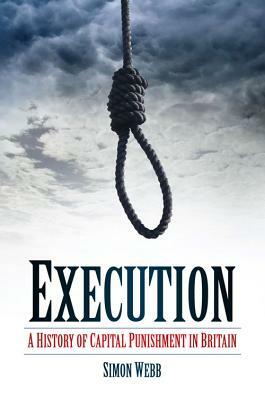 Execution: A History of Capital Punishment in Britain by Simon Webb