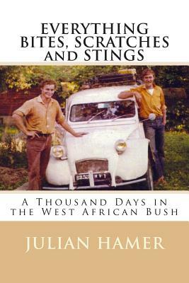 EVERYTHING BITES, SCRATCHES and STINGS: A Thousand Days in the West African Bush by Julian Hamer